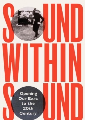 Sound Within Sound: Opening Our Ears to the Twentieth Century